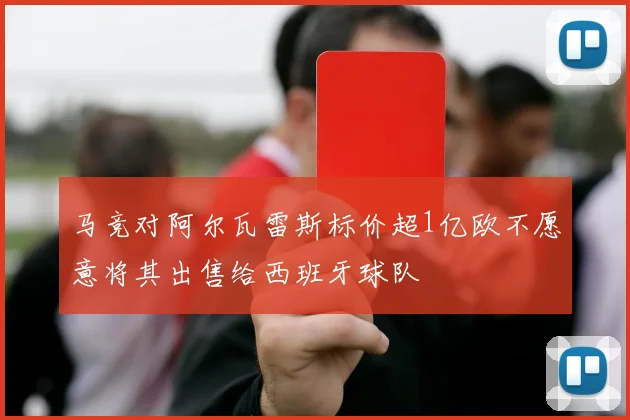 马竞对阿尔瓦雷斯标价超1亿欧不愿意将其出售给西班牙球队
