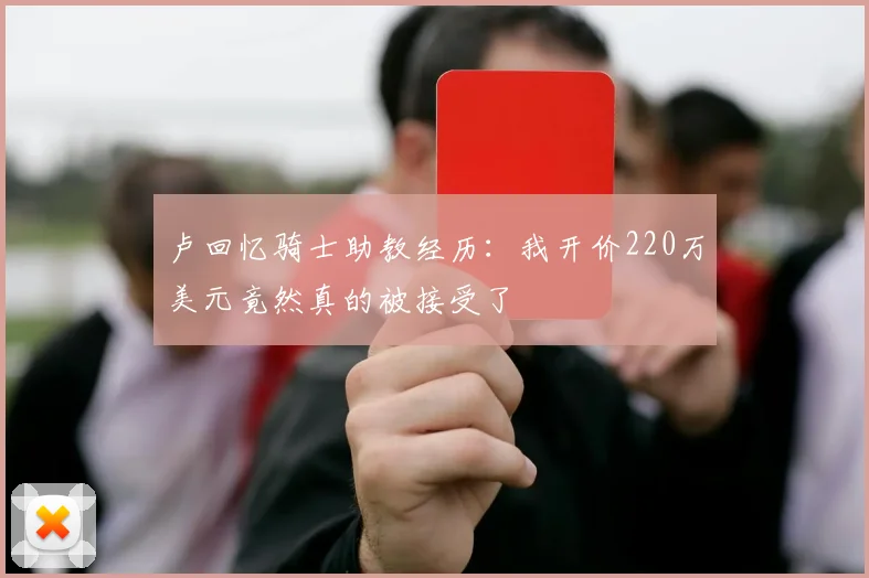卢回忆骑士助教经历：我开价220万美元竟然真的被接受了