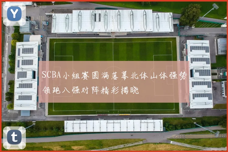 SCBA小组赛圆满落幕北体山体强势领跑八强对阵精彩揭晓