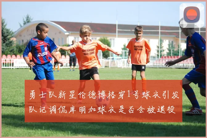 勇士队新星伦德博格穿1号球衣引发队记调侃库明加球衣是否会被退役