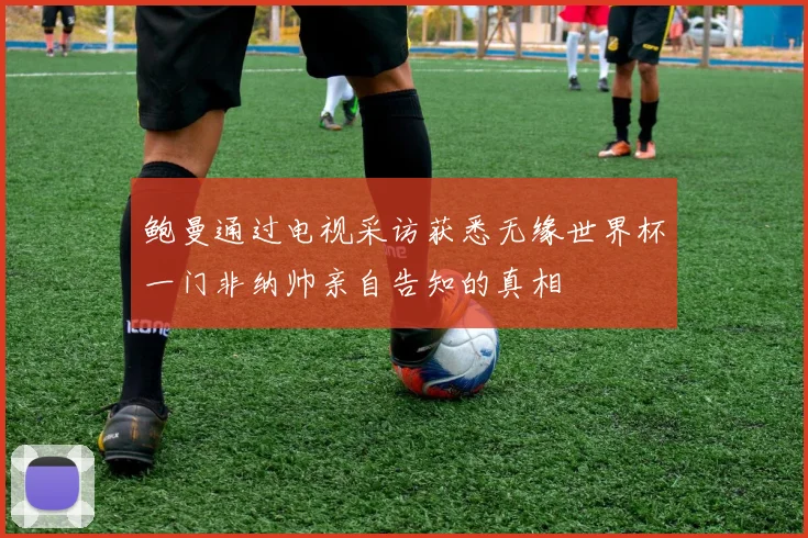鲍曼通过电视采访获悉无缘世界杯一门非纳帅亲自告知的真相