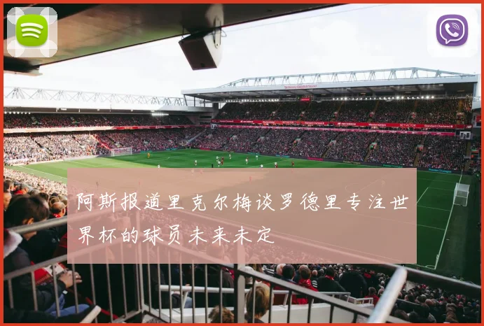 阿斯报道里克尔梅谈罗德里专注世界杯的球员未来未定