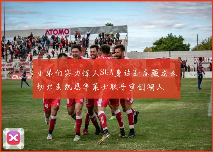 小弟们实力惊人SGA身边卧虎藏龙米切尔麦凯恩华莱士联手重创湖人